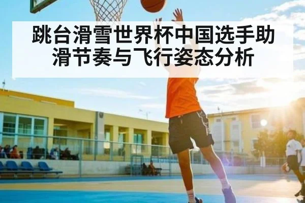 跳台滑雪世界杯中国选手助滑节奏与飞行姿态分析