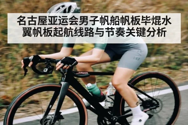 名古屋亚运会男子帆船帆板毕焜水翼帆板起航线路与节奏关键分析
